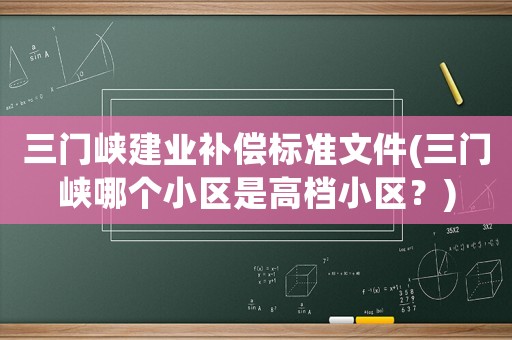 三門峽建業補償標準文件(三門峽哪個小區是高檔小區？)