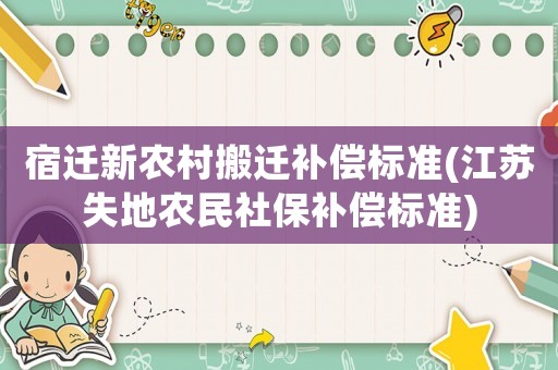 宿遷新農村搬遷補償標準(江蘇失地農民社保補償標準)