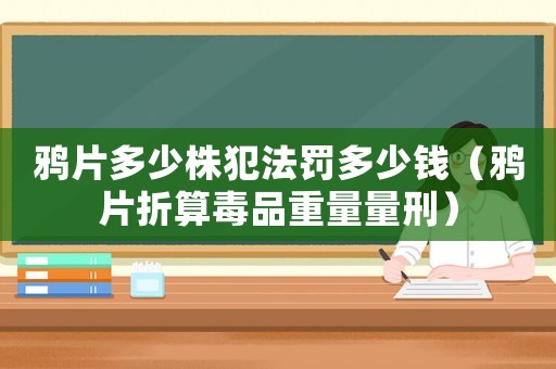 鴉片多少株犯法罰多少錢（鴉片折算毒品重量量刑）