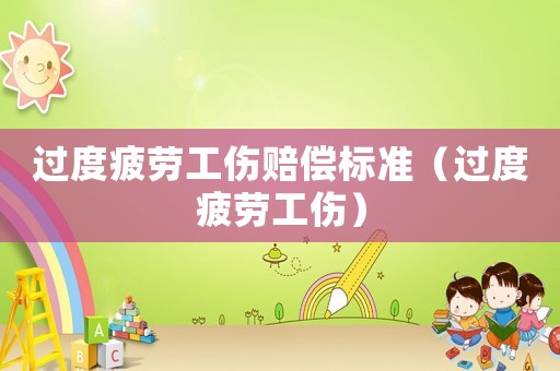 過度疲勞工傷賠償標(biāo)準(zhǔn)（過度疲勞工傷）