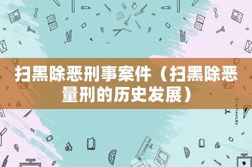 掃黑除惡刑事案件（掃黑除惡量刑的歷史發展）