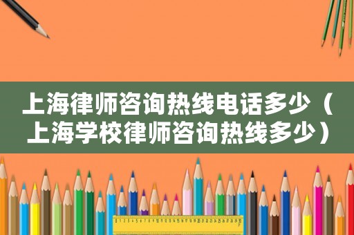 上海律師咨詢熱線電話多少（上海學(xué)校律師咨詢熱線多少）