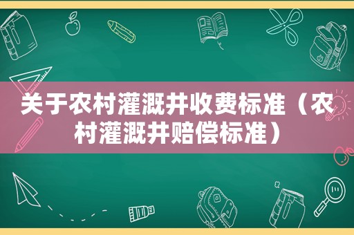 關于農村灌溉井收費標準（農村灌溉井賠償標準）
