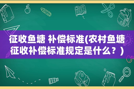 征收魚塘 補償標準(農村魚塘征收補償標準規定是什么？)