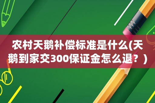 農村天鵝補償標準是什么(天鵝到家交300保證金怎么退？)