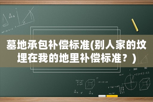 墓地承包補償標準(別人家的墳埋在我的地里補償標準？)