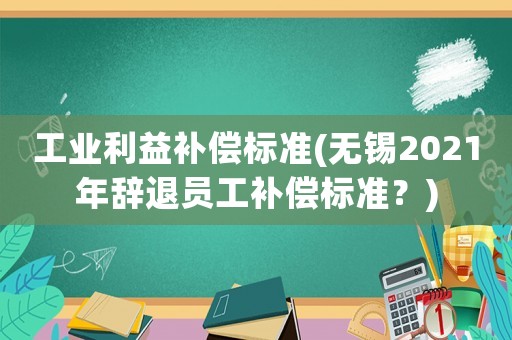 工業利益補償標準(無錫2021年辭退員工補償標準？)