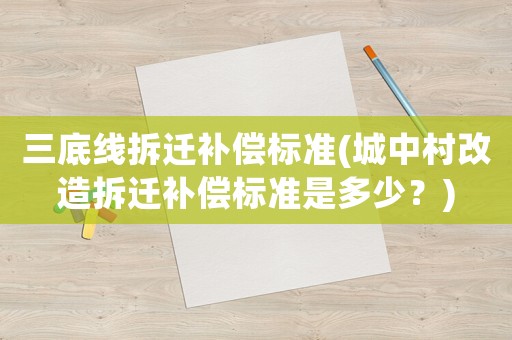三底線拆遷補償標準(城中村改造拆遷補償標準是多少？)