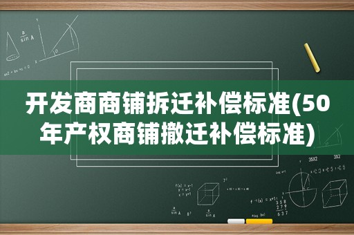 開(kāi)發(fā)商商鋪拆遷補(bǔ)償標(biāo)準(zhǔn)(50年產(chǎn)權(quán)商鋪撤遷補(bǔ)償標(biāo)準(zhǔn))