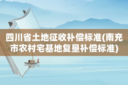 四川省土地征收補償標準(南充市農村宅基地復墾補償標準)