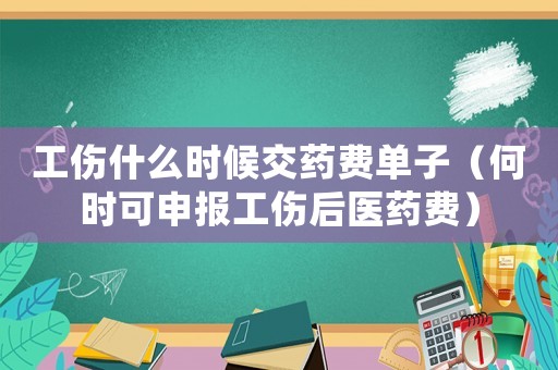 工傷什么時候交藥費(fèi)單子（何時可申報工傷后醫(yī)藥費(fèi)）