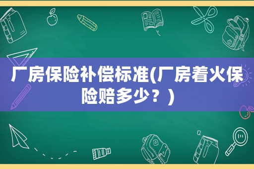 廠房保險(xiǎn)補(bǔ)償標(biāo)準(zhǔn)(廠房著火保險(xiǎn)賠多少？)
