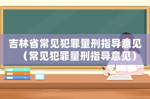 吉林省常見犯罪量刑指導意見（常見犯罪量刑指導意見）