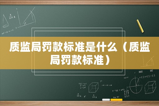質監局罰款標準是什么（質監局罰款標準）