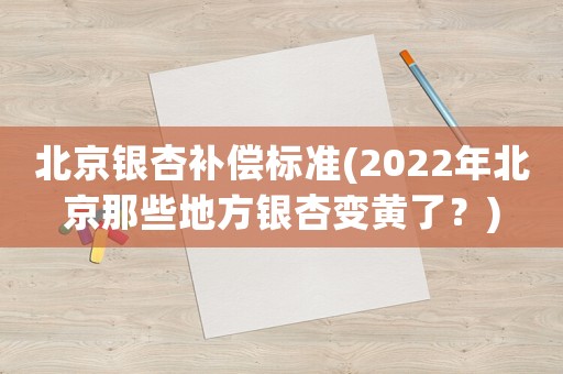 北京銀杏補償標準(2022年北京那些地方銀杏變黃了？)