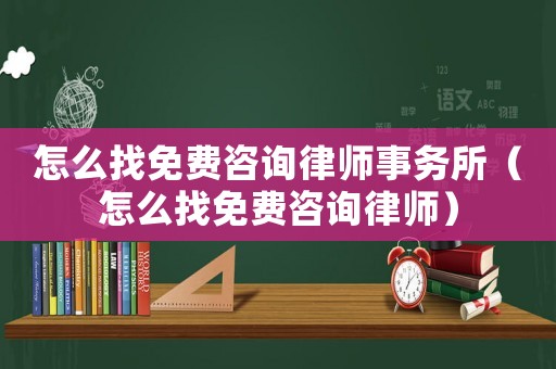 怎么找免費咨詢律師事務所（怎么找免費咨詢律師）