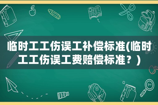 臨時工工傷誤工補償標準(臨時工工傷誤工費賠償標準？)