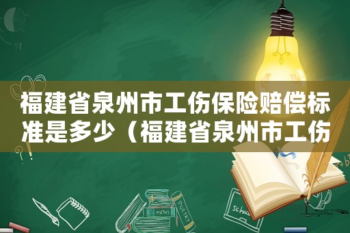 福建省泉州市工傷保險賠償標準是多少（福建省泉州市工傷保險賠償標準）