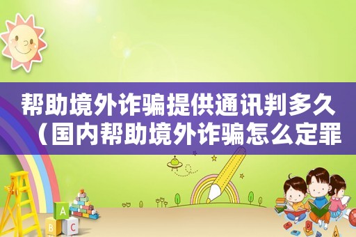 幫助境外詐騙提供通訊判多久（國內幫助境外詐騙怎么定罪）