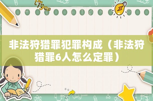 非法狩獵罪犯罪構成（非法狩獵罪6人怎么定罪）