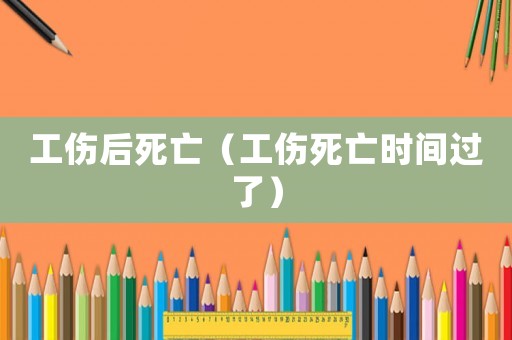 工傷后死亡（工傷死亡時間過了）