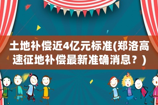 土地補償近4億元標準(鄭洛高速征地補償最新準確消息？)