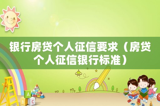 銀行房貸個人征信要求（房貸個人征信銀行標(biāo)準(zhǔn)）