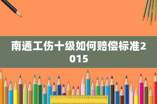 南通工傷十級如何賠償標準2015