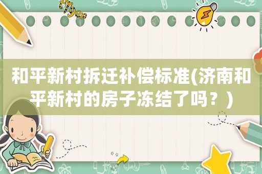 和平新村拆遷補償標準(濟南和平新村的房子凍結了嗎？)