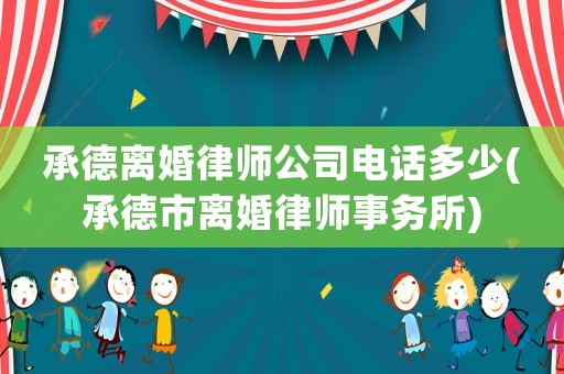 承德離婚律師公司電話多少(承德市離婚律師事務所)
