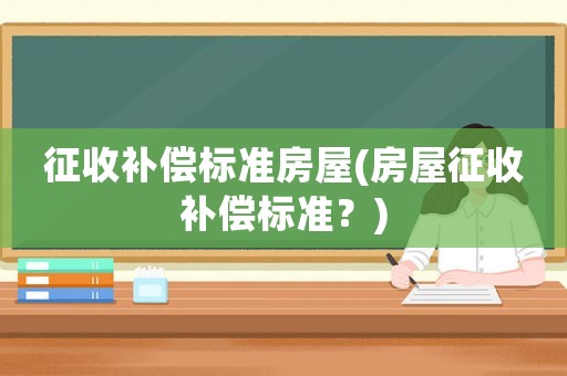 征收補償標準房屋(房屋征收補償標準？)