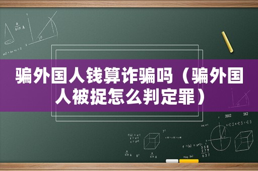 騙外國人錢算詐騙嗎（騙外國人被捉怎么判定罪）