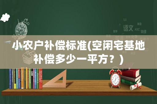 小農戶補償標準(空閑宅基地補償多少一平方？)