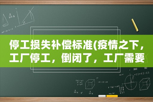 停工損失補償標準(疫情之下，工廠停工，倒閉了，工廠需要做出哪些賠償？)