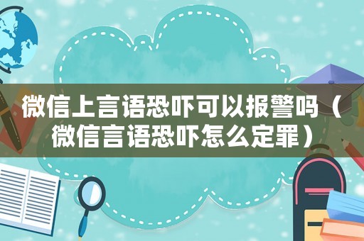 微信上言語恐嚇可以報警嗎（微信言語恐嚇怎么定罪）