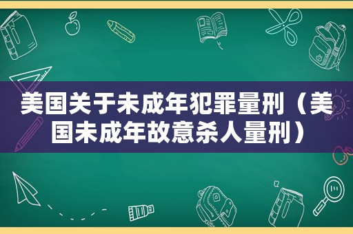 美國關于未成年犯罪量刑（美國未成年故意殺人量刑）