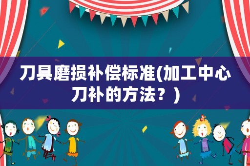 刀具磨損補償標準(加工中心刀補的方法？)