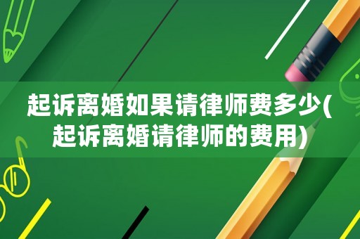 起訴離婚如果請律師費多少(起訴離婚請律師的費用)