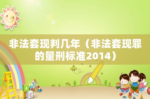 非法套現判幾年（非法套現罪的量刑標準2014）