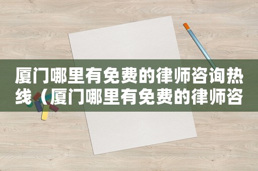 廈門哪里有免費的律師咨詢熱線（廈門哪里有免費的律師咨詢）