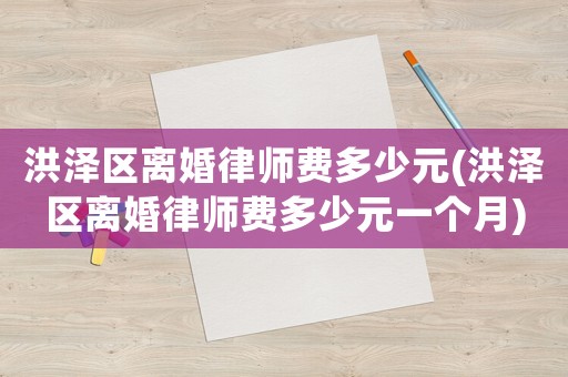洪澤區離婚律師費多少元(洪澤區離婚律師費多少元一個月)