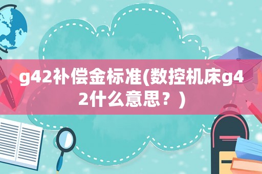 g42補償金標準(數(shù)控機床g42什么意思？)
