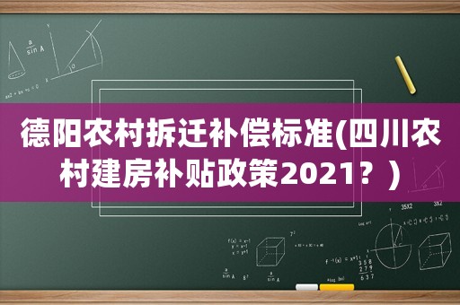 德陽農村拆遷補償標準(四川農村建房補貼政策2021？)