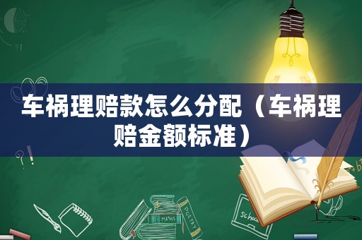 車禍理賠款怎么分配（車禍理賠金額標準）