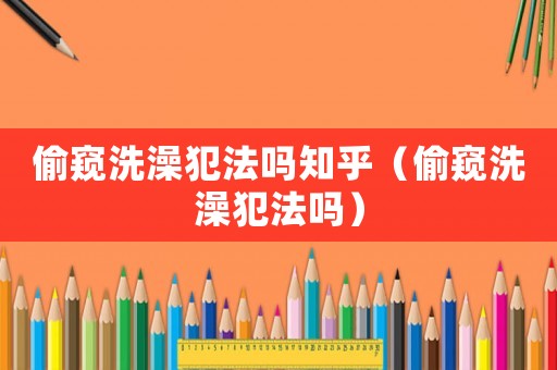偷窺洗澡犯法嗎知乎（偷窺洗澡犯法嗎）