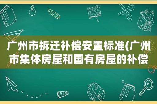 廣州市拆遷補(bǔ)償安置標(biāo)準(zhǔn)(廣州市集體房屋和國(guó)有房屋的補(bǔ)償標(biāo)準(zhǔn))