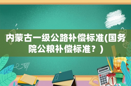 內蒙古一級公路補償標準(國務院公糧補償標準？)