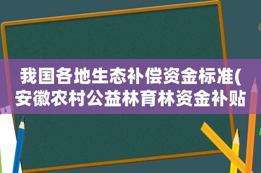 我國各地生態補償資金標準(安徽農村公益林育林資金補貼標準)