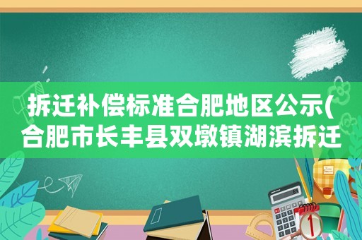 拆遷補(bǔ)償標(biāo)準(zhǔn)合肥地區(qū)公示(合肥市長(zhǎng)豐縣雙墩鎮(zhèn)湖濱拆遷補(bǔ)償標(biāo)準(zhǔn)？)