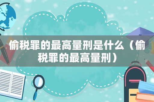 偷稅罪的最高量刑是什么（偷稅罪的最高量刑）